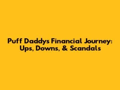 Puff Daddy's Financial Journey: Ups, Downs, & Scandals