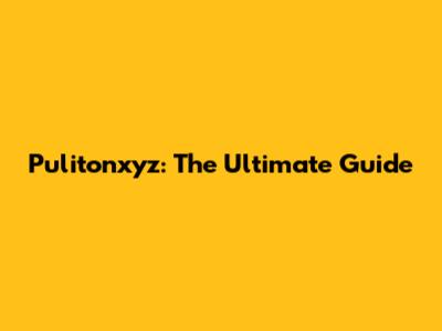 Pulitonxyz: The Ultimate Guide