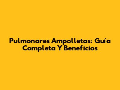 Pulmonares Ampolletas: Guía Completa Y Beneficios
