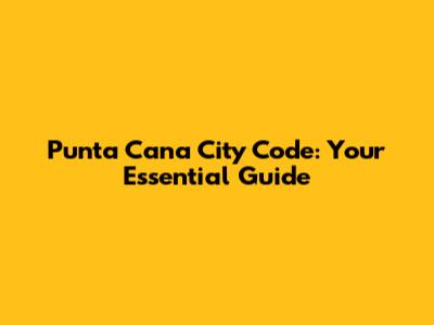 Punta Cana City Code: Your Essential Guide