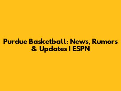Purdue Basketball: News, Rumors & Updates | ESPN