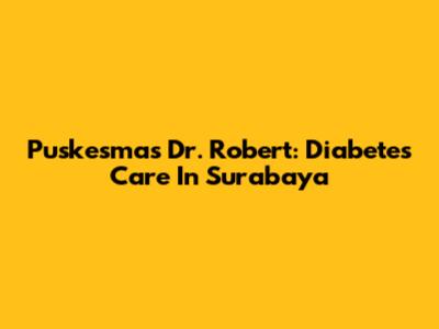 Puskesmas Dr. Robert: Diabetes Care In Surabaya