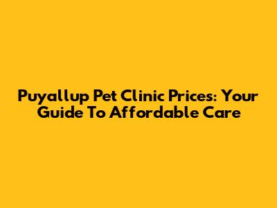 Puyallup Pet Clinic Prices: Your Guide To Affordable Care