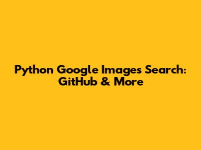 Python Google Images Search: GitHub & More
