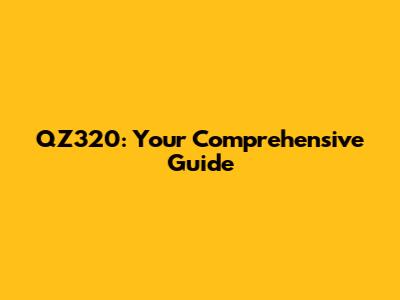 QZ320: Your Comprehensive Guide