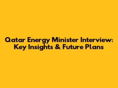 Qatar Energy Minister Interview: Key Insights & Future Plans
