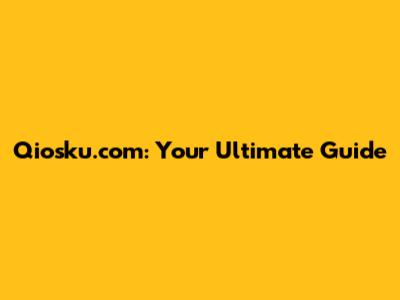 Qiosku.com: Your Ultimate Guide