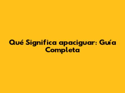 Qué Significa 'apaciguar': Guía Completa