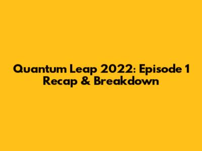 Quantum Leap 2022: Episode 1 Recap & Breakdown
