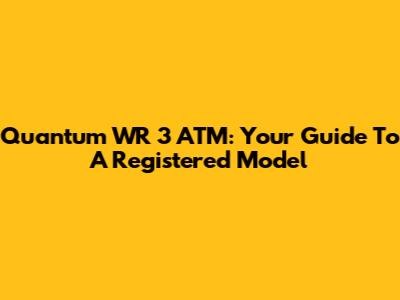 Quantum WR 3 ATM: Your Guide To A Registered Model