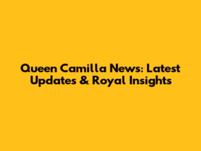 Queen Camilla News: Latest Updates & Royal Insights