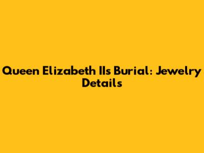 Queen Elizabeth II's Burial: Jewelry Details
