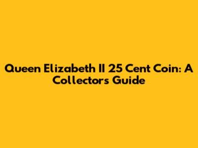 Queen Elizabeth II 25 Cent Coin: A Collector's Guide