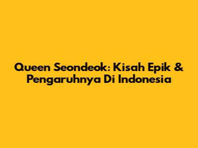 Queen Seondeok: Kisah Epik & Pengaruhnya Di Indonesia