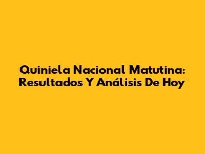 Quiniela Nacional Matutina: Resultados Y Análisis De Hoy