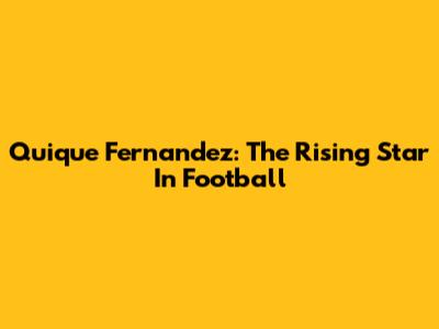 Quique Fernandez: The Rising Star In Football