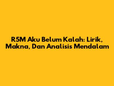 R5M 'Aku Belum Kalah': Lirik, Makna, Dan Analisis Mendalam