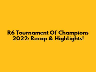 R6 Tournament Of Champions 2022: Recap & Highlights!