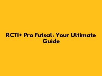 RCTI+ Pro Futsal: Your Ultimate Guide