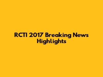 RCTI 2017 Breaking News Highlights