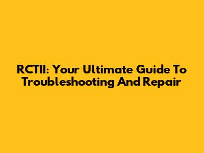 RCTII: Your Ultimate Guide To Troubleshooting And Repair
