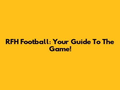 RFH Football: Your Guide To The Game!
