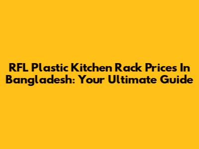 RFL Plastic Kitchen Rack Prices In Bangladesh: Your Ultimate Guide