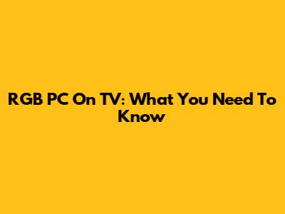RGB PC On TV: What You Need To Know