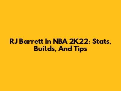 RJ Barrett In NBA 2K22: Stats, Builds, And Tips