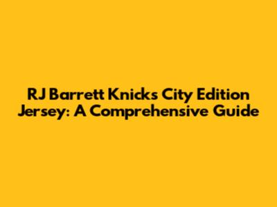 RJ Barrett Knicks City Edition Jersey: A Comprehensive Guide