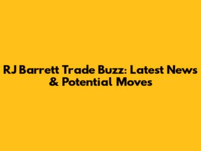 RJ Barrett Trade Buzz: Latest News & Potential Moves