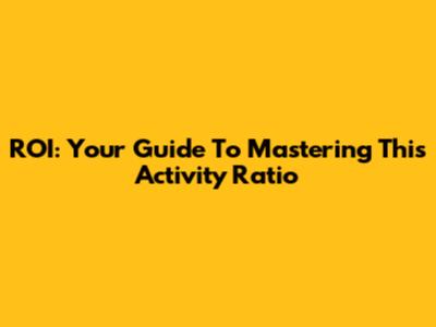 ROI: Your Guide To Mastering This Activity Ratio