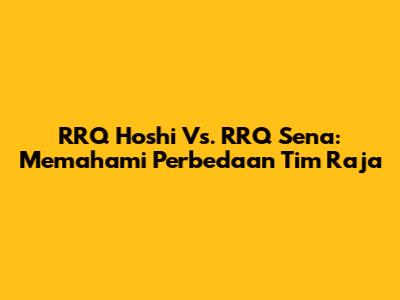 RRQ Hoshi Vs. RRQ Sena: Memahami Perbedaan Tim Raja