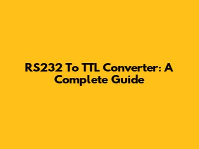 RS232 To TTL Converter: A Complete Guide