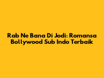 Rab Ne Bana Di Jodi: Romansa Bollywood Sub Indo Terbaik