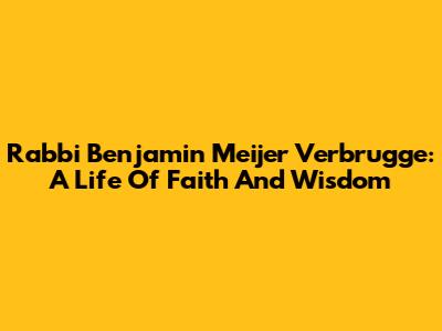 Rabbi Benjamin Meijer Verbrugge: A Life Of Faith And Wisdom