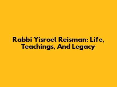 Rabbi Yisroel Reisman: Life, Teachings, And Legacy