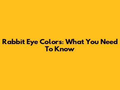 Rabbit Eye Colors: What You Need To Know