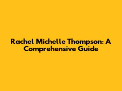 Rachel Michelle Thompson: A Comprehensive Guide