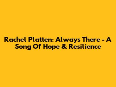 Rachel Platten: Always There - A Song Of Hope & Resilience
