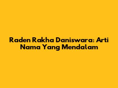 Raden Rakha Daniswara: Arti Nama Yang Mendalam
