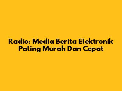 Radio: Media Berita Elektronik Paling Murah Dan Cepat