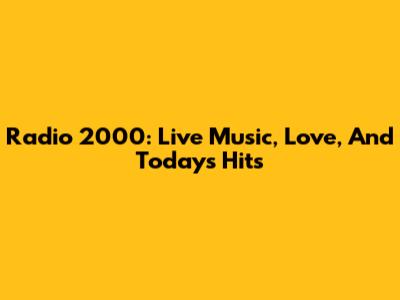 Radio 2000: Live Music, Love, And Today's Hits