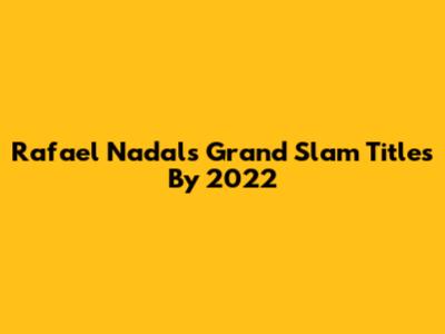 Rafael Nadal's Grand Slam Titles By 2022