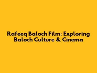 Rafeeq Baloch Film: Exploring Baloch Culture & Cinema
