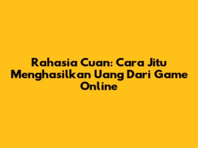 Rahasia Cuan: Cara Jitu Menghasilkan Uang Dari Game Online