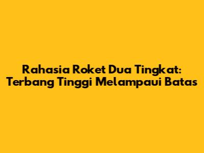 Rahasia Roket Dua Tingkat: Terbang Tinggi Melampaui Batas