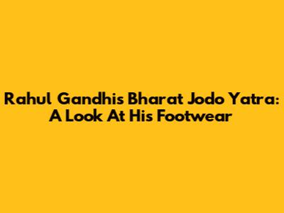 Rahul Gandhi's Bharat Jodo Yatra: A Look At His Footwear