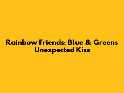 Rainbow Friends: Blue & Green's Unexpected Kiss