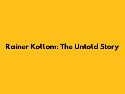 Rainer Kollom: The Untold Story